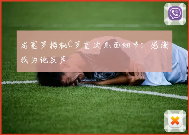 龙塞罗揭秘C罗首次见面细节：感谢我为他发声
