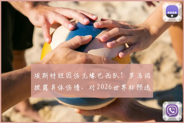 埃斯特旺因伤无缘巴西队！罗马诺披露具体伤情，对2026世界杯预选赛有何影响？顶替者是谁？