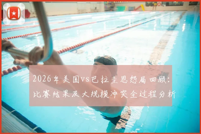 2026年美国vs巴拉圭恩怨局回顾：比赛结果及大规模冲突全过程分析，附双方足球历史恩怨解读