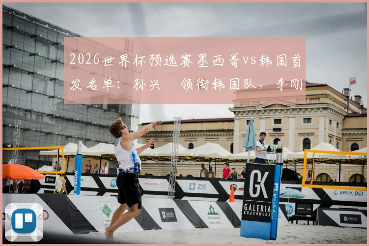2026世界杯预选赛墨西哥vs韩国首发名单：孙兴慜领衔韩国队，李刚仁、希门尼斯主力登场