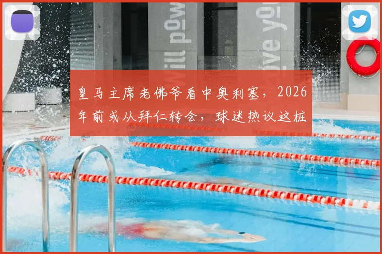 皇马主席老佛爷看中奥利塞,2026年前或从拜仁转会,球迷热议这桩潜在天价交易