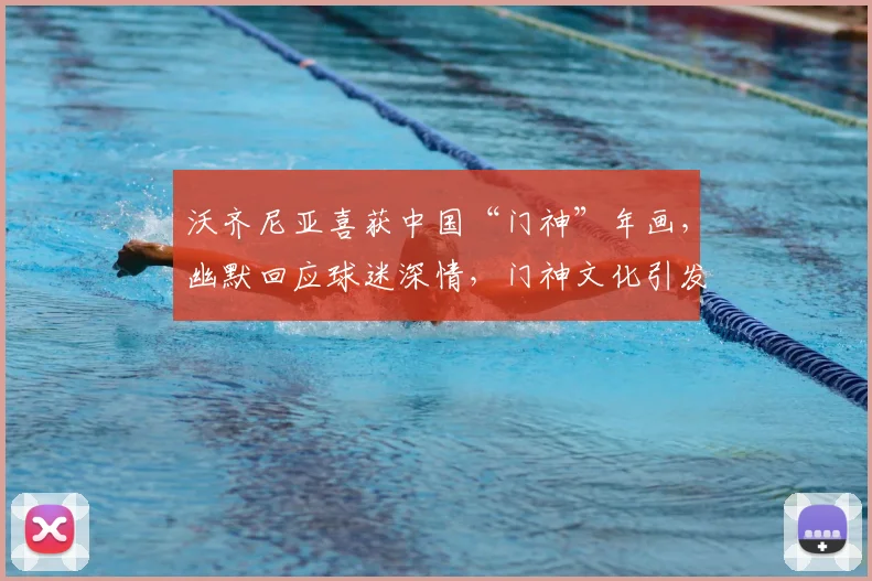 沃齐尼亚喜获中国“门神”年画，幽默回应球迷深情，门神文化引发热议
