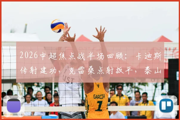 2026中超焦点战半场回顾：卡迪斯传射建功，克雷桑点射扳平，泰山三镇战成2-2平，进球全细节与战术看点解析