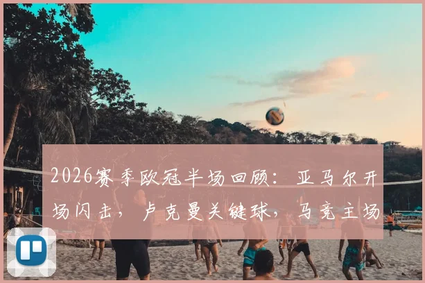 2026赛季欧冠半场回顾:亚马尔开场闪击,卢克曼关键球,马竞主场1-2暂时落后巴萨