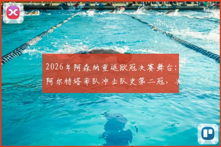 2026年阿森纳重返欧冠决赛舞台:阿尔特塔率队冲击队史第二冠,决赛对手分析与阵容前瞻