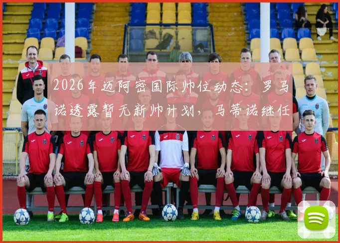 2026年迈阿密国际帅位动态:罗马诺透露暂无新帅计划,马蒂诺继任者是谁?最新人选消息解读