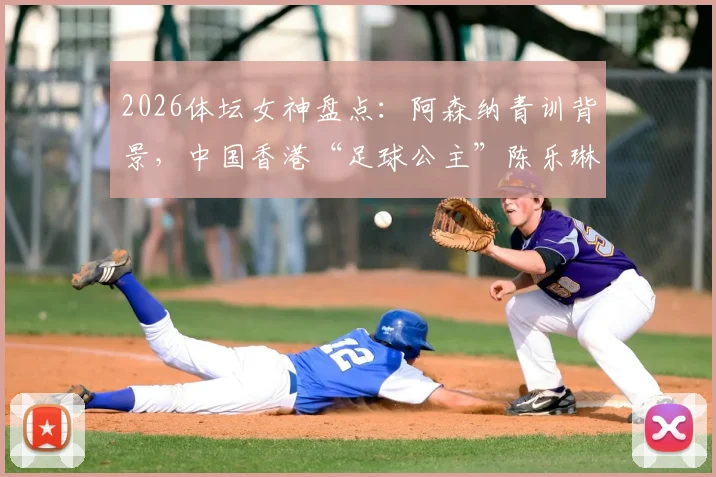2026体坛女神盘点:阿森纳青训背景,中国香港“足球公主”陈乐琳的足球之路与现状详解